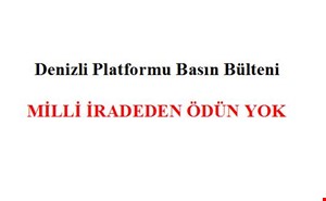 Denizli Platformu Basın Bülteni - MİLLİ İRADEDEN ÖDÜN YOK