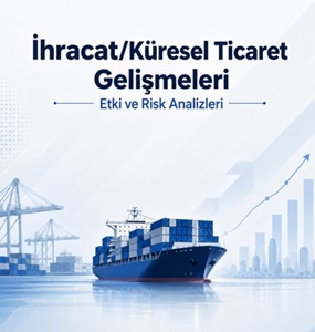 İhracat/Küresel Ticaret Gelişmeleri Etki ve Risk Analizleri
